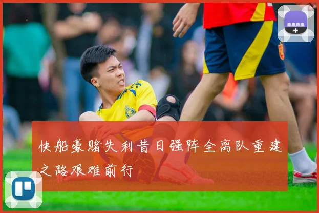 快船豪赌失利昔日强阵全离队重建之路艰难前行